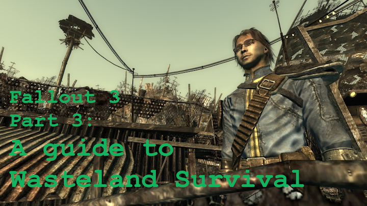 Screenshot from Fallout 3 computer game of the protagonist, a young white man wearing glasses and an armored vault suit, from below, with the walls and buildings of a town built from junk rising behind him, and a green-tinted sky. Text overlaid that reads "Fallout 3 Part 3: A guide to Wasteland Survival"" title="Screenshot from Fallout 3 computer game of the protagonist, a young white man wearing glasses and an armored vault suit, from below, with the walls and buildings of a town built from junk rising behind him, and a green-tinted sky. Text overlaid that reads "Fallout 3 Part 3: A guide to Wasteland Survival"